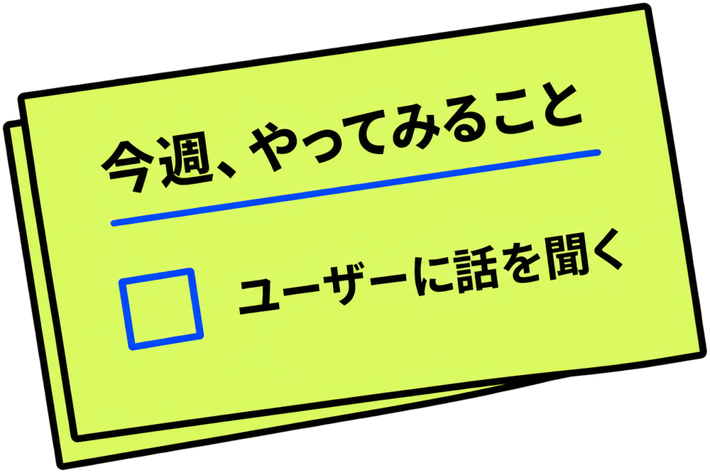 今週、やってみること：ユーザーに話を聞く